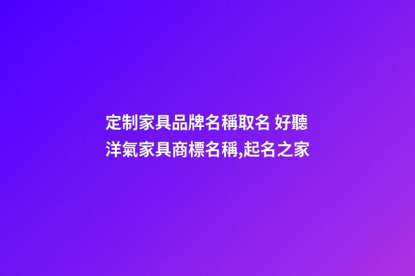 定制家具品牌名稱取名 好聽洋氣家具商標名稱,起名之家-第1張-商標起名-玄機派
